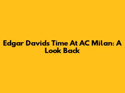Edgar Davids' Time At AC Milan: A Look Back