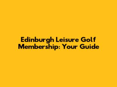 Edinburgh Leisure Golf Membership: Your Guide