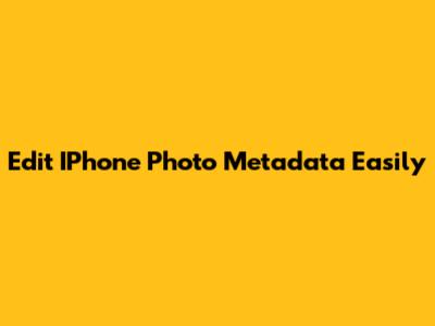 Edit IPhone Photo Metadata Easily