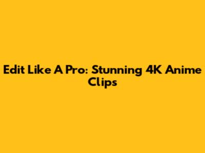 Edit Like A Pro: Stunning 4K Anime Clips