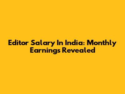 Editor Salary In India: Monthly Earnings Revealed