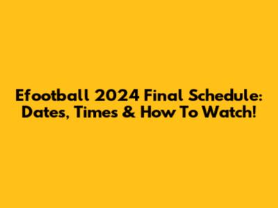 Efootball 2024 Final Schedule: Dates, Times & How To Watch!