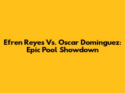Efren Reyes Vs. Oscar Dominguez: Epic Pool Showdown