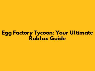 Egg Factory Tycoon: Your Ultimate Roblox Guide