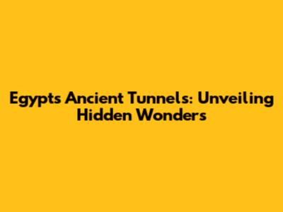 Egypt's Ancient Tunnels: Unveiling Hidden Wonders