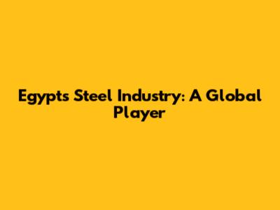 Egypt's Steel Industry: A Global Player