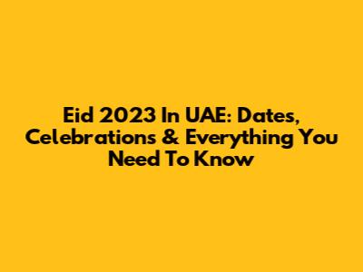 Eid 2023 In UAE: Dates, Celebrations & Everything You Need To Know