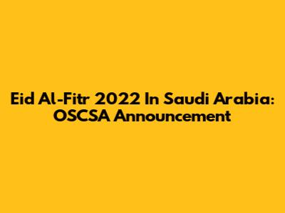 Eid Al-Fitr 2022 In Saudi Arabia: OSCSA Announcement