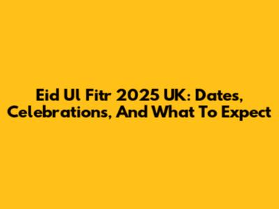 Eid Ul Fitr 2025 UK: Dates, Celebrations, And What To Expect