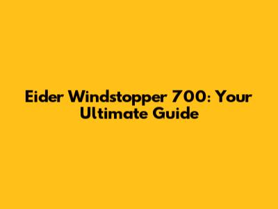 Eider Windstopper 700: Your Ultimate Guide