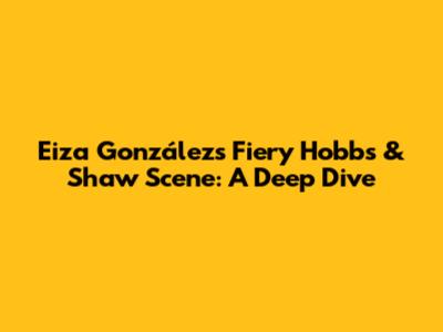Eiza González's Fiery Hobbs & Shaw Scene: A Deep Dive