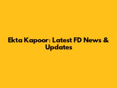 Ekta Kapoor: Latest FD News & Updates