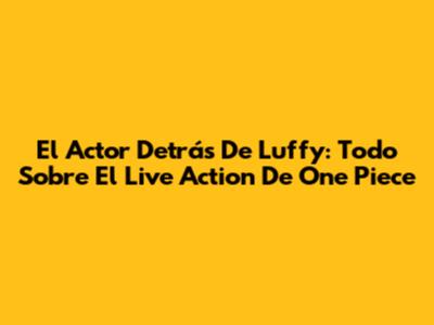 El Actor Detrás De Luffy: Todo Sobre El Live Action De One Piece