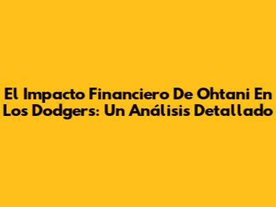 El Impacto Financiero De Ohtani En Los Dodgers: Un Análisis Detallado