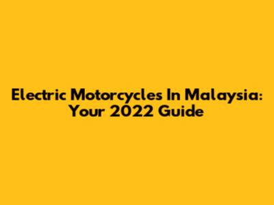 Electric Motorcycles In Malaysia: Your 2022 Guide
