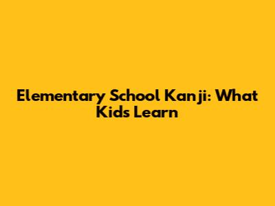Elementary School Kanji: What Kids Learn
