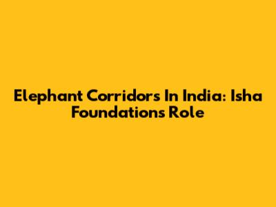 Elephant Corridors In India: Isha Foundation's Role