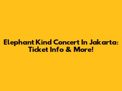 Elephant Kind Concert In Jakarta: Ticket Info & More!
