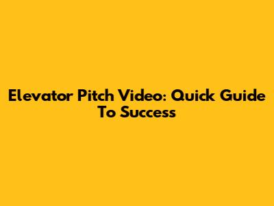 Elevator Pitch Video: Quick Guide To Success