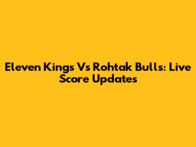 Eleven Kings Vs Rohtak Bulls: Live Score Updates