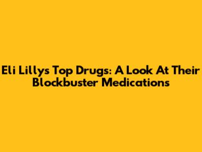 Eli Lilly's Top Drugs: A Look At Their Blockbuster Medications