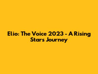Elio: The Voice 2023 - A Rising Star's Journey