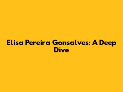 Elisa Pereira Gonsalves: A Deep Dive