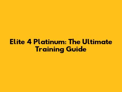 Elite 4 Platinum: The Ultimate Training Guide