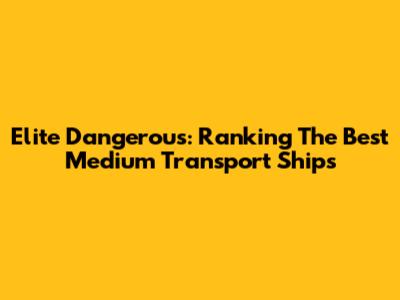 Elite Dangerous: Ranking The Best Medium Transport Ships