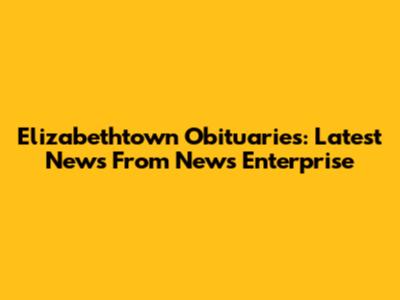 Elizabethtown Obituaries: Latest News From News Enterprise