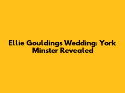 Ellie Goulding's Wedding: York Minster Revealed