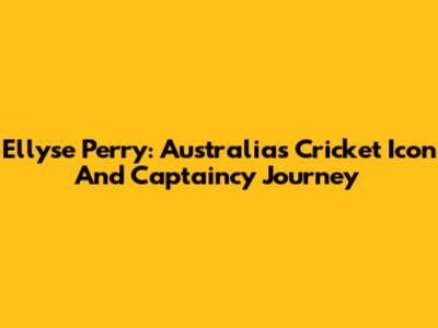 Ellyse Perry: Australia's Cricket Icon And Captaincy Journey