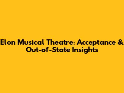 Elon Musical Theatre: Acceptance & Out-of-State Insights