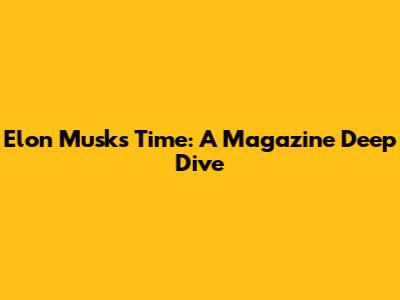 Elon Musk's Time: A Magazine Deep Dive