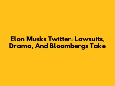 Elon Musk's Twitter: Lawsuits, Drama, And Bloomberg's Take