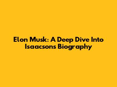 Elon Musk: A Deep Dive Into Isaacson's Biography