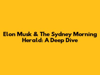 Elon Musk & The Sydney Morning Herald: A Deep Dive