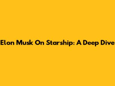 Elon Musk On Starship: A Deep Dive