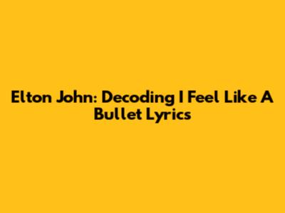 Elton John: Decoding "I Feel Like A Bullet" Lyrics
