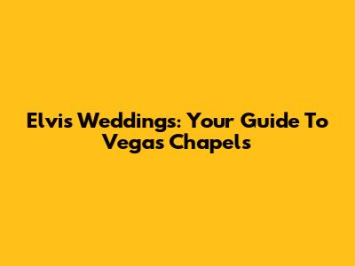 Elvis Weddings: Your Guide To Vegas Chapels