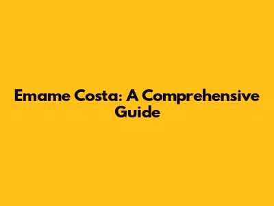 Emame Costa: A Comprehensive Guide