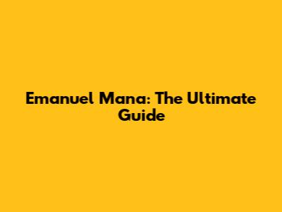 Emanuel Mana: The Ultimate Guide