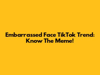 Embarrassed Face TikTok Trend: Know The Meme!