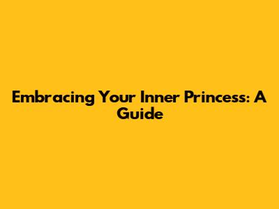 Embracing Your Inner Princess: A Guide