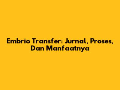 Embrio Transfer: Jurnal, Proses, Dan Manfaatnya