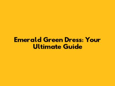 Emerald Green Dress: Your Ultimate Guide