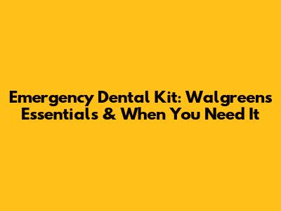 Emergency Dental Kit: Walgreens Essentials & When You Need It