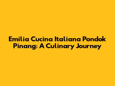 Emilia Cucina Italiana Pondok Pinang: A Culinary Journey
