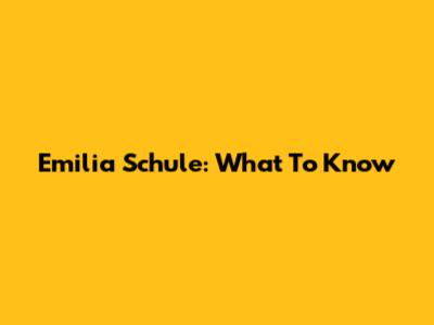 Emilia Schule: What To Know
