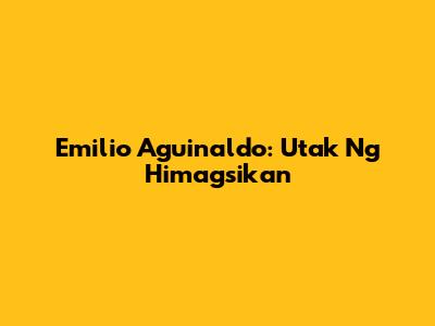 Emilio Aguinaldo: Utak Ng Himagsikan